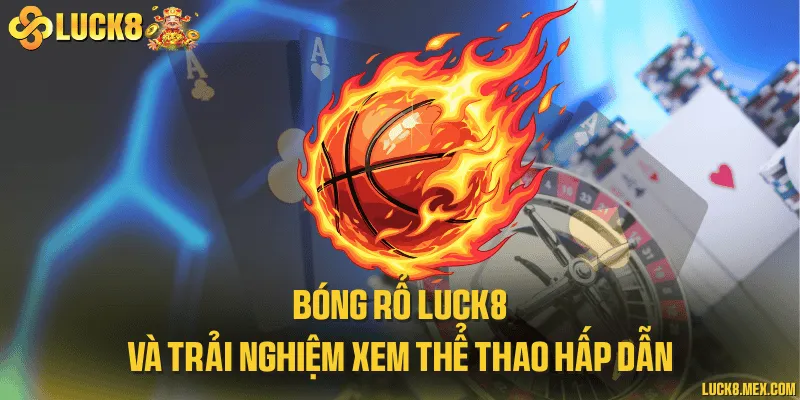 Bóng rổ LUCK8 và trải nghiệm xem thể thao hấp dẫn