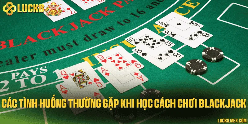 Các tình huống thường gặp khi học cách chơi blackjack