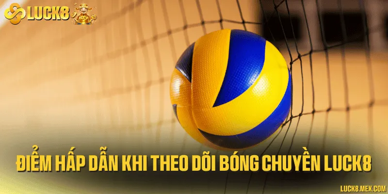 Điểm hấp dẫn khi theo dõi bóng chuyền LUCK8
