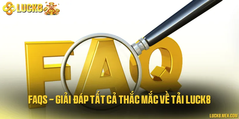 FAQs - Giải đáp tất cả thắc mắc về tải LUCK8
