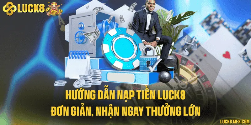 Hướng dẫn nạp tiền LUCK8 đơn giản, nhận ngay thưởng lớn