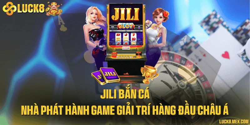JILI bắn cá - Nhà phát hành game giải trí hàng đầu châu Á