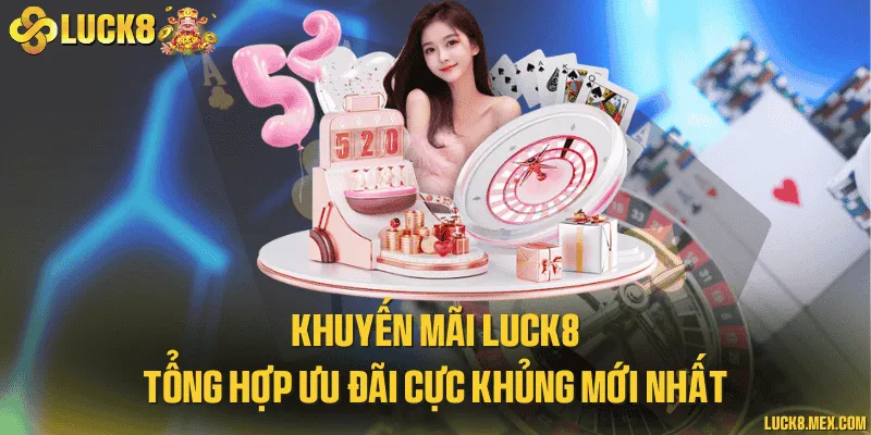 Khuyến mãi LUCK8 - Tổng hợp ưu đãi cực khủng mới nhất