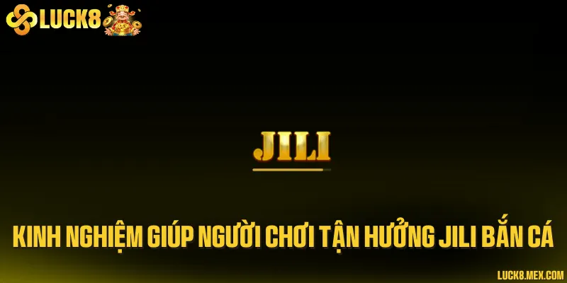 Kinh nghiệm giúp người chơi tận hưởng JILI bắn cá
