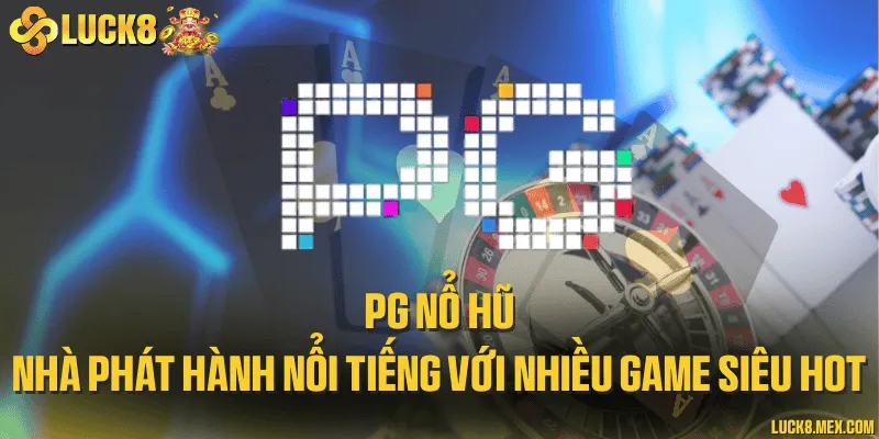 PG nổ hũ - Nhà phát hành nổi tiếng với nhiều game siêu hot