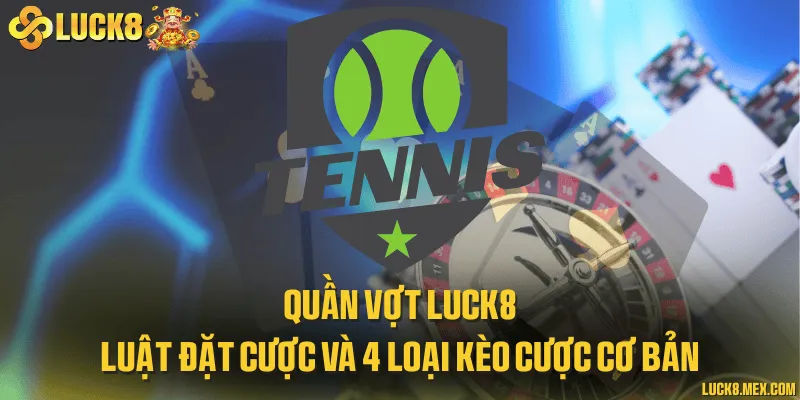 Quần vợt LUCK8 - Luật đặt cược và 4 loại kèo cược cơ bản