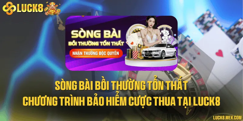 Sòng bài bồi thường tổn thất và chương trình bảo hiểm cược thua tại LUCK8