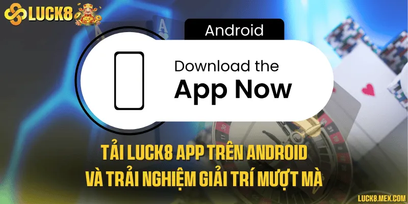 Tải LUCK8 app trên Android và trải nghiệm giải trí mượt mà